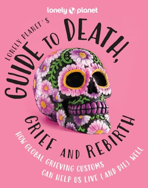 Lonely Planet's Guide to Death, Grief & Rebirth